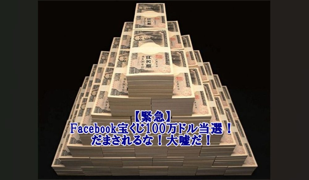【緊急】Facebook宝くじ100万ドル当選!騙されるな!大嘘だ!